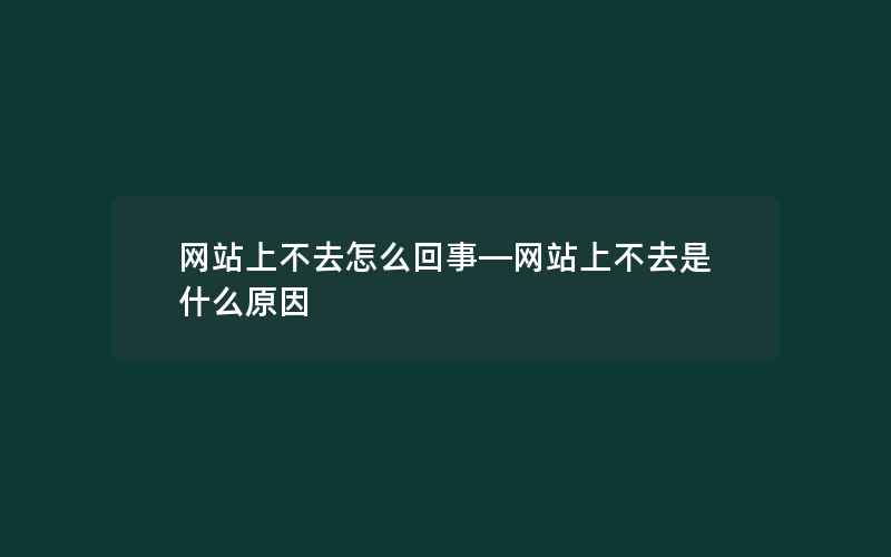 网站上不去怎么回事—网站上不去是什么原因