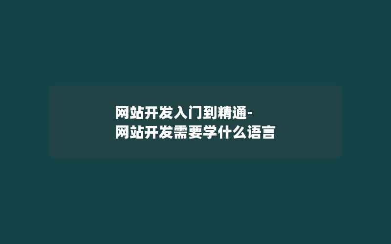 网站开发入门到精通-网站开发需要学什么语言