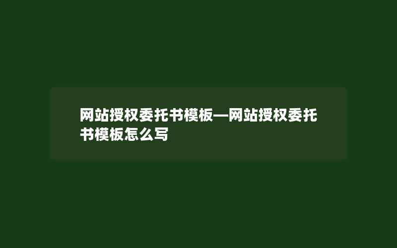 网站授权委托书模板—网站授权委托书模板怎么写