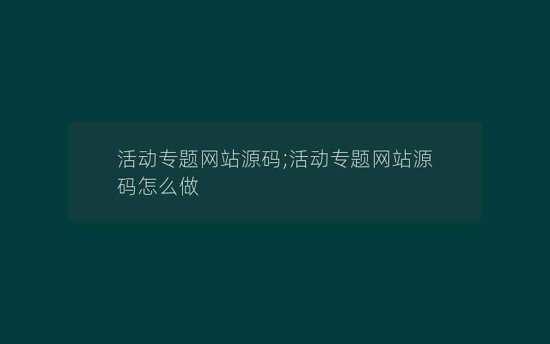 活动专题网站源码;活动专题网站源码怎么做