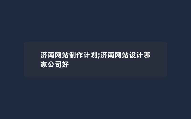 济南网站制作计划;济南网站设计哪家公司好