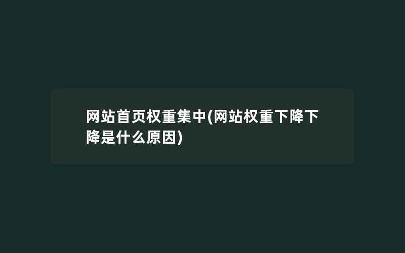 网站首页权重集中(网站权重下降下降是什么原因)