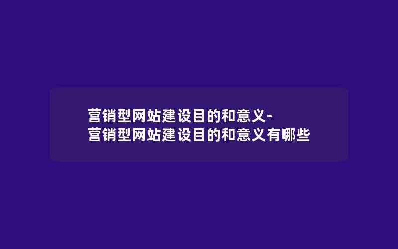 营销型网站建设目的和意义-营销型网站建设目的和意义有哪些