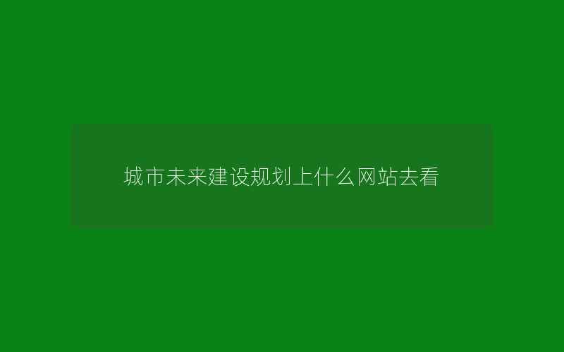 城市未来建设规划上什么网站去看