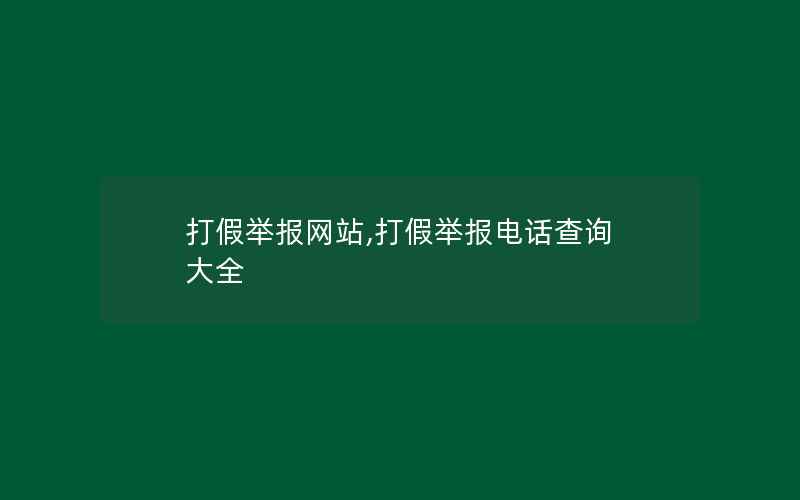 打假举报网站,打假举报电话查询 大全