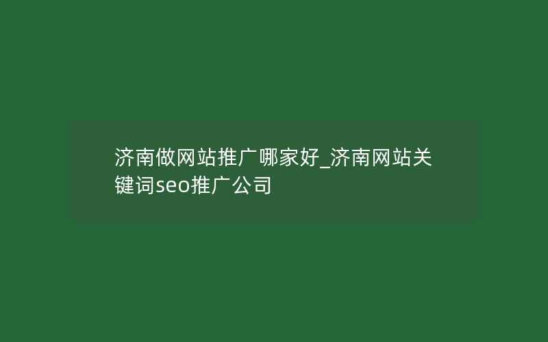 济南做网站推广哪家好_济南网站关键词seo推广公司