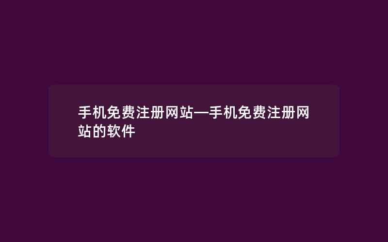 手机免费注册网站—手机免费注册网站的软件