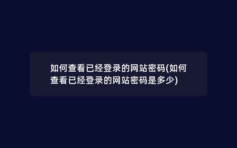 如何查看已经登录的网站密码(如何查看已经登录的网站密码是多少)