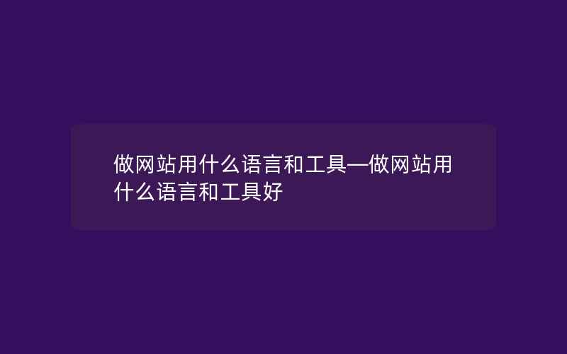 做网站用什么语言和工具—做网站用什么语言和工具好