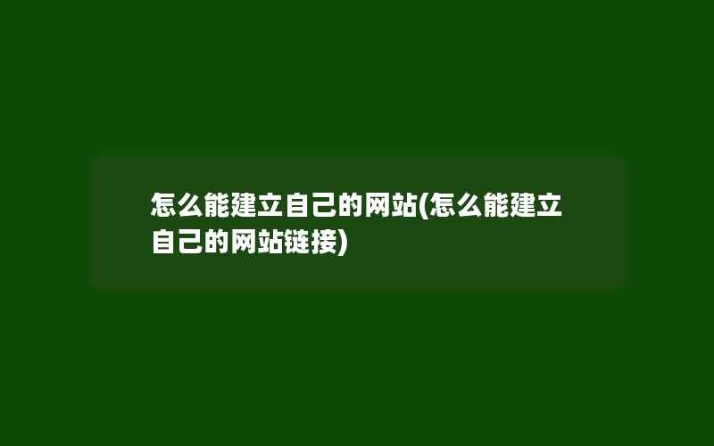 怎么能建立自己的网站(怎么能建立自己的网站链接)