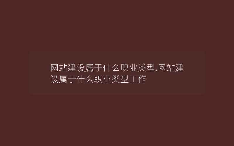 网站建设属于什么职业类型,网站建设属于什么职业类型工作