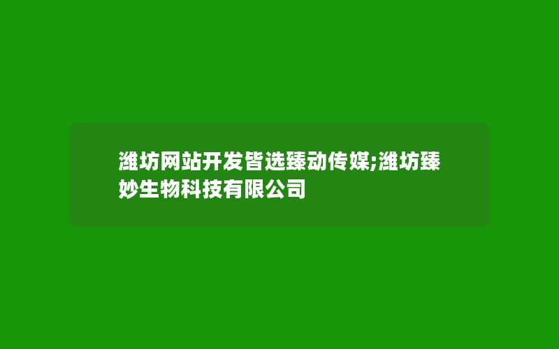 潍坊网站开发皆选臻动传媒;潍坊臻妙生物科技有限公司