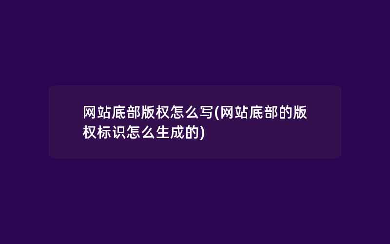 网站底部版权怎么写(网站底部的版权标识怎么生成的)