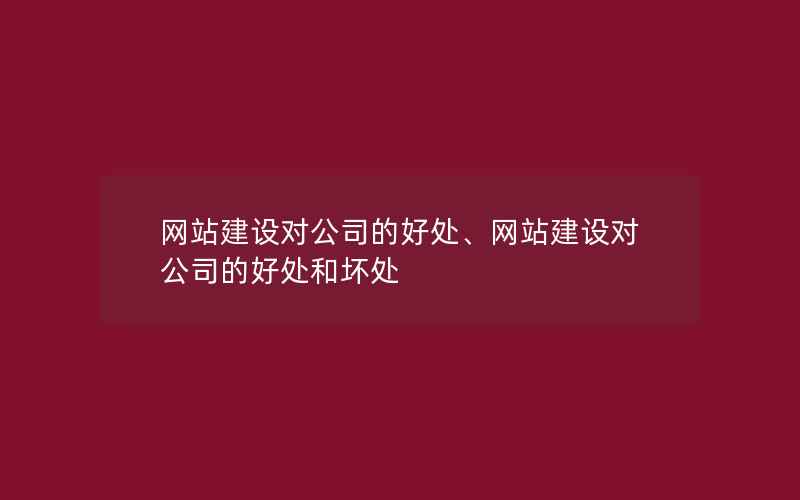 网站建设对公司的好处、网站建设对公司的好处和坏处