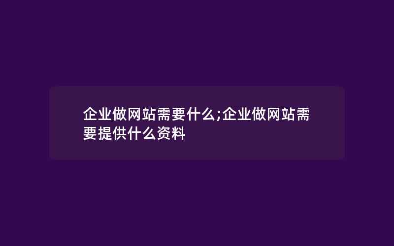 企业做网站需要什么;企业做网站需要提供什么资料