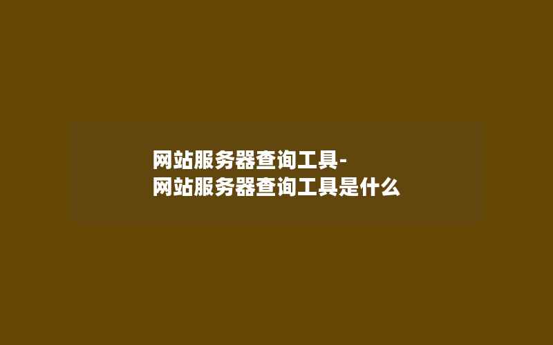 网站服务器查询工具-网站服务器查询工具是什么