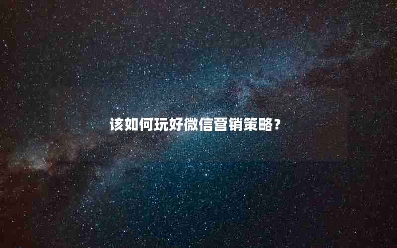 该如何玩好微信营销策略？