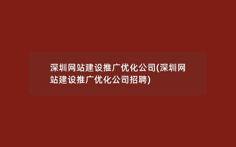 深圳网站建设推广优化公司(深圳网站建设推广优化公司招聘)