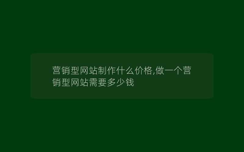 营销型网站制作什么价格,做一个营销型网站需要多少钱