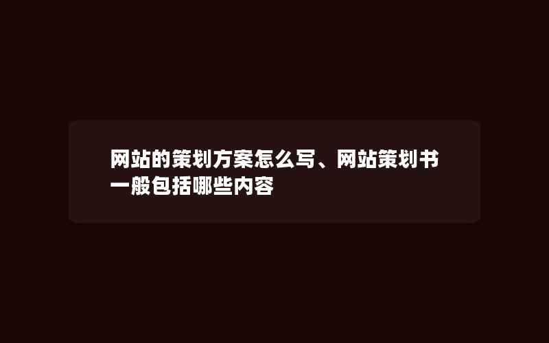 网站的策划方案怎么写、网站策划书一般包括哪些内容