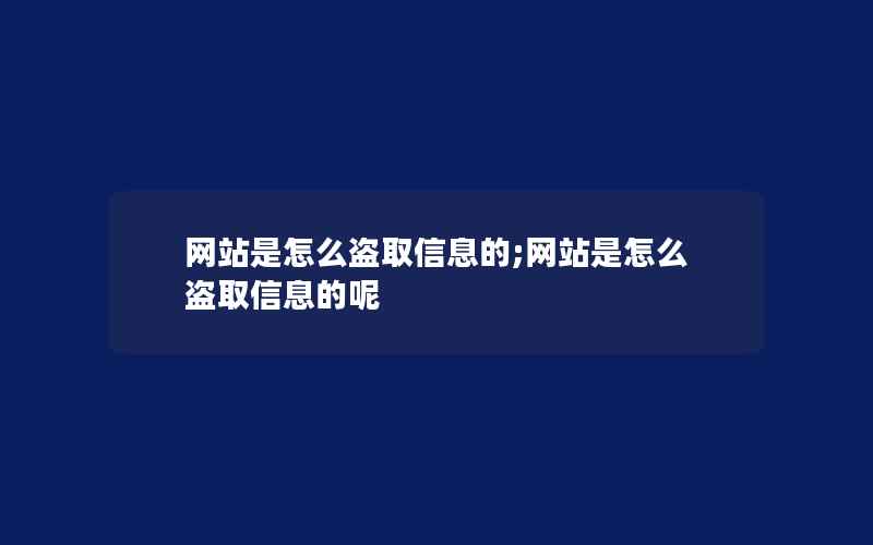 网站是怎么盗取信息的;网站是怎么盗取信息的呢