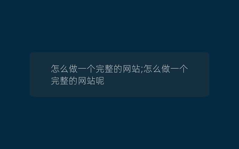 怎么做一个完整的网站;怎么做一个完整的网站呢