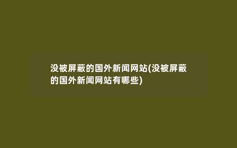 没被屏蔽的国外新闻网站(没被屏蔽的国外新闻网站有哪些)