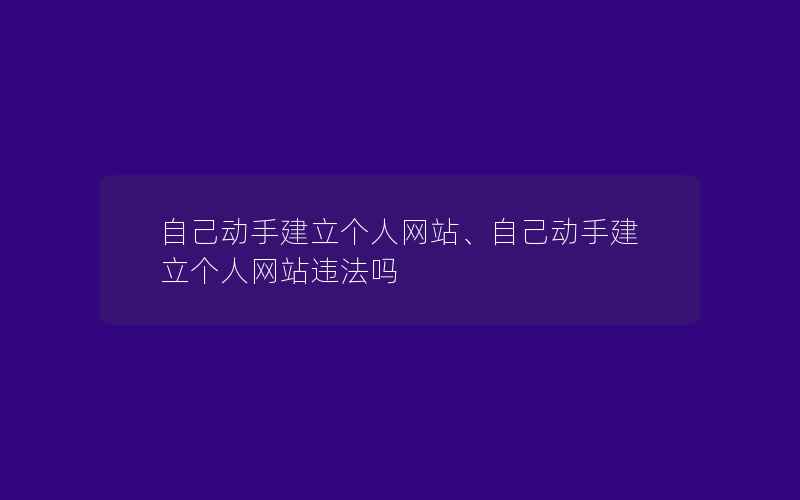 自己动手建立个人网站、自己动手建立个人网站违法吗