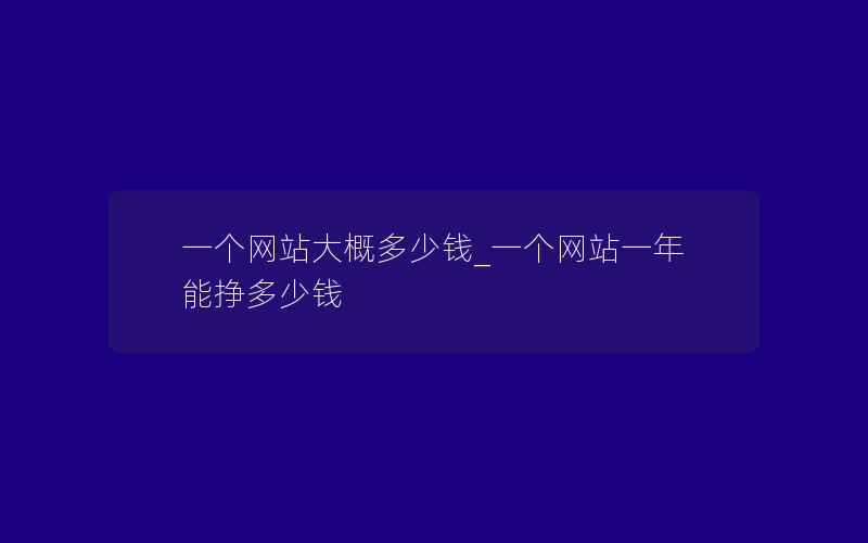 一个网站大概多少钱_一个网站一年能挣多少钱