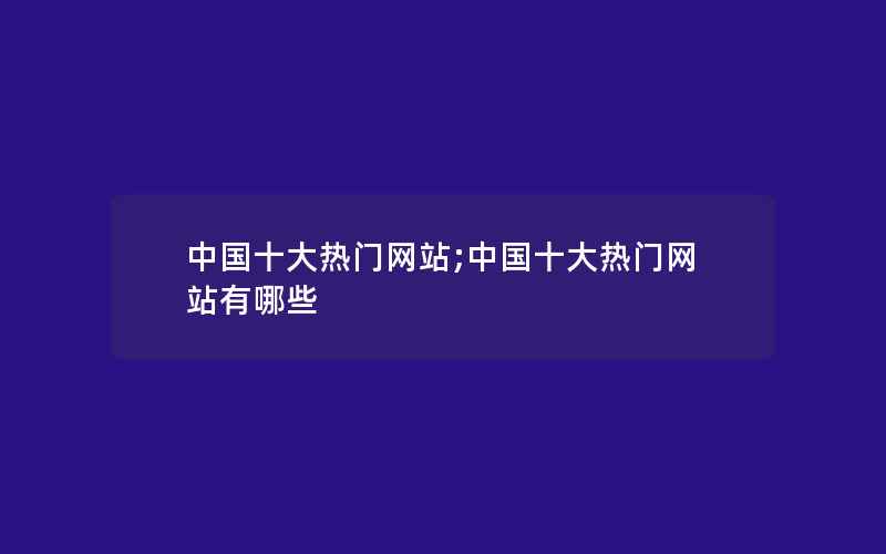 中国十大热门网站;中国十大热门网站有哪些