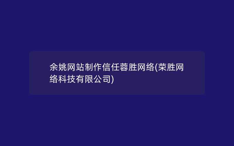 余姚网站制作信任蓉胜网络(荣胜网络科技有限公司)