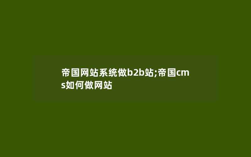 帝国网站系统做b2b站;帝国cms如何做网站