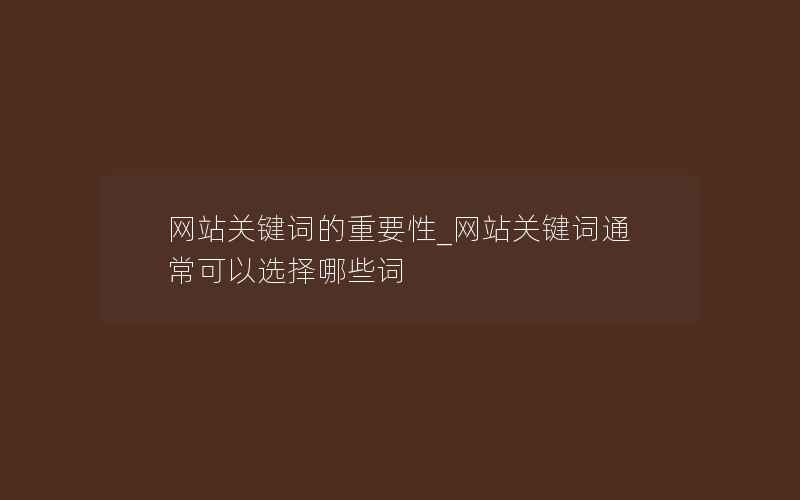 网站关键词的重要性_网站关键词通常可以选择哪些词