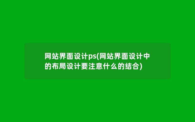 网站界面设计ps(网站界面设计中的布局设计要注意什么的结合)