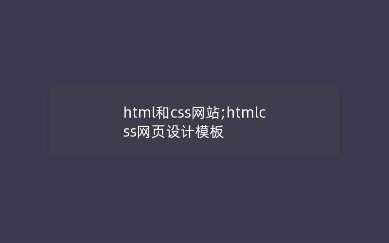 html和css网站;htmlcss网页设计模板