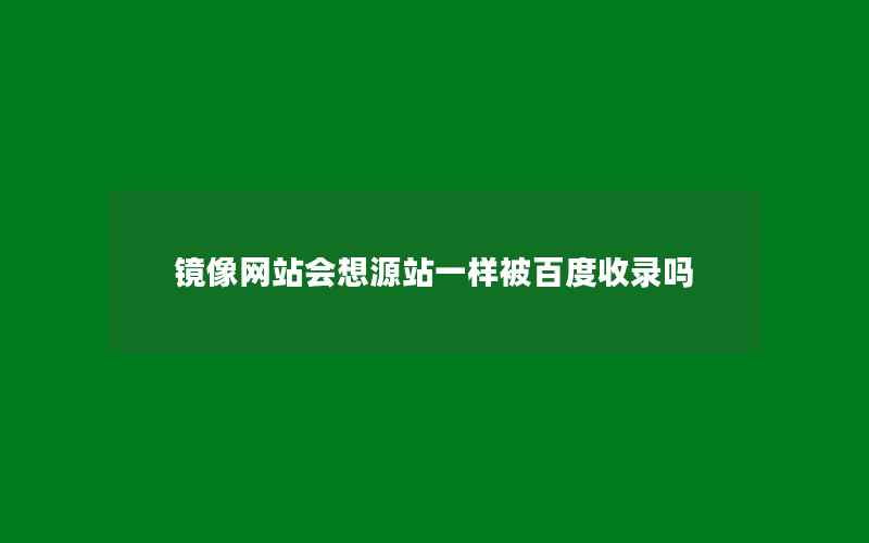 镜像网站会想源站一样被百度收录吗