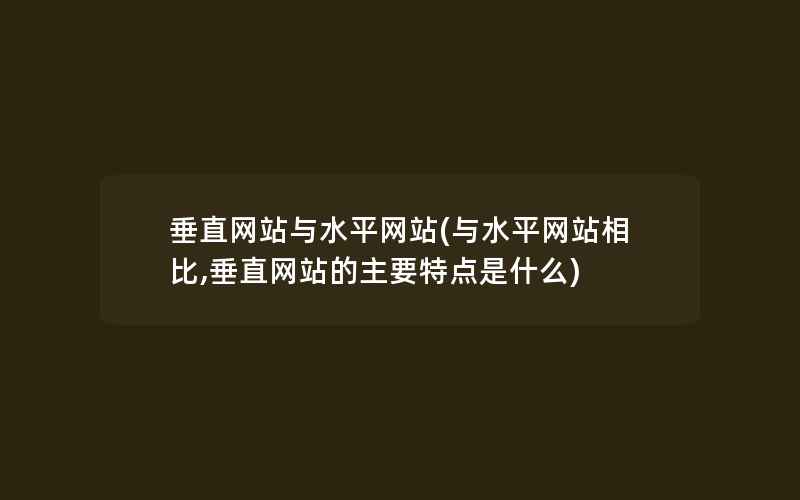 垂直网站与水平网站(与水平网站相比,垂直网站的主要特点是什么)