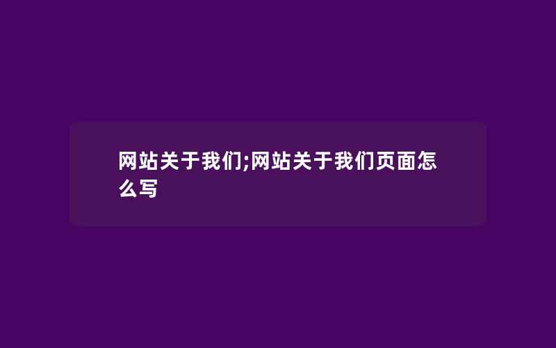 网站关于我们;网站关于我们页面怎么写