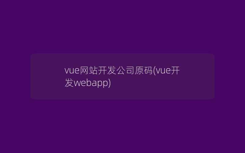 vue网站开发公司原码(vue开发webapp)