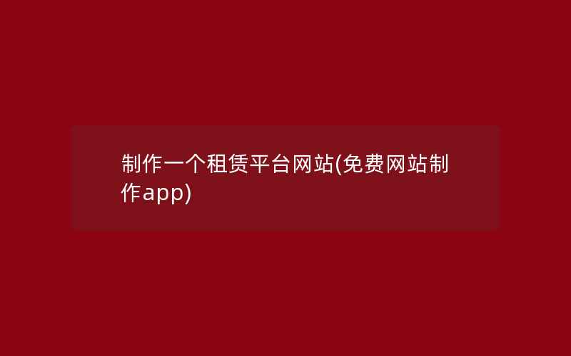 制作一个租赁平台网站(免费网站制作app)