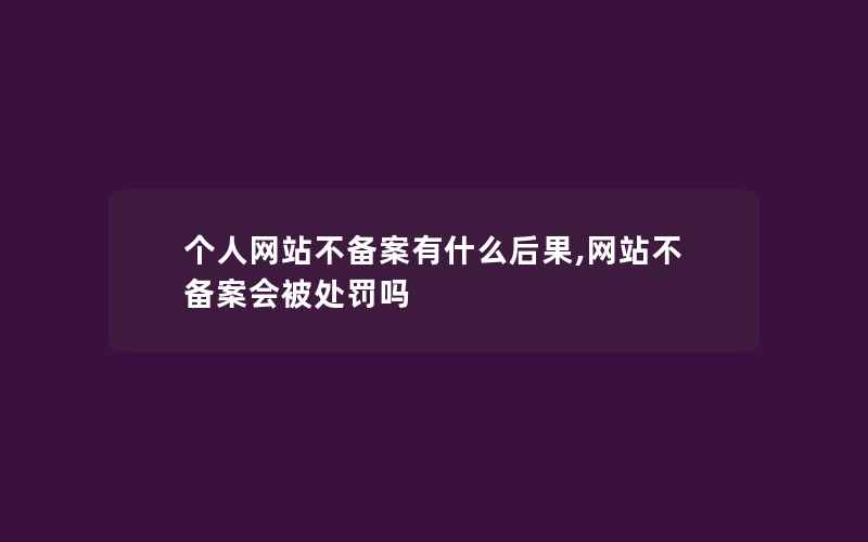 个人网站不备案有什么后果,网站不备案会被处罚吗