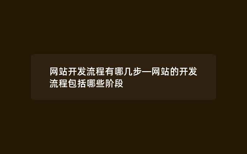 网站开发流程有哪几步—网站的开发流程包括哪些阶段