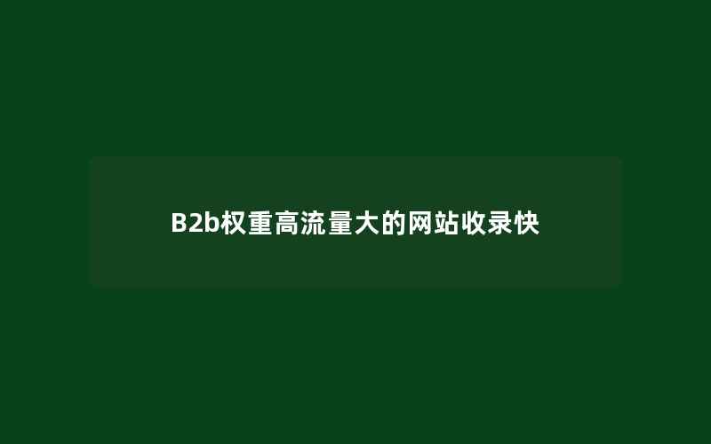 B2b权重高流量大的网站收录快