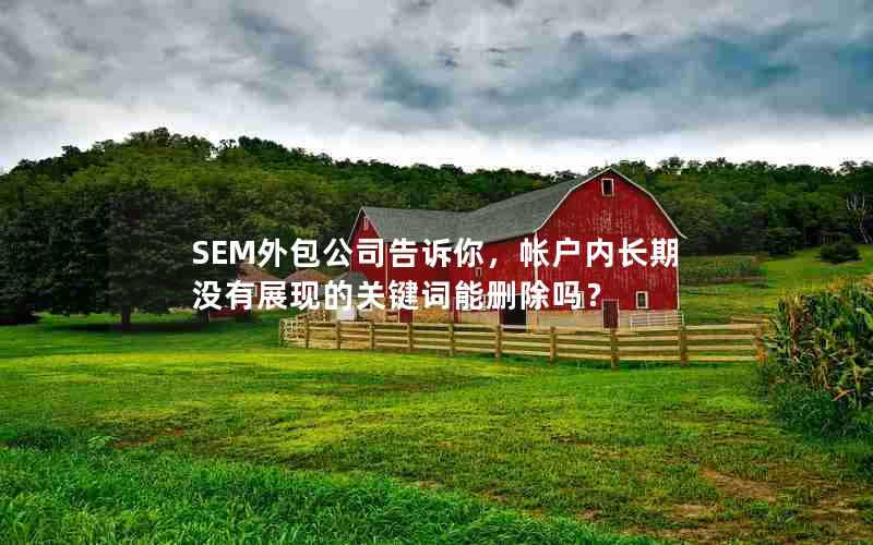 SEM外包公司告诉你，帐户内长期没有展现的关键词能删除吗？