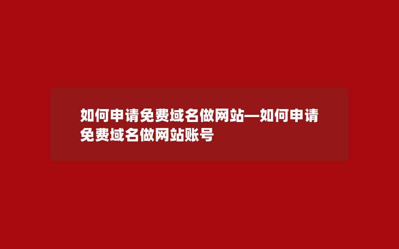 如何申请免费域名做网站—如何申请免费域名做网站账号