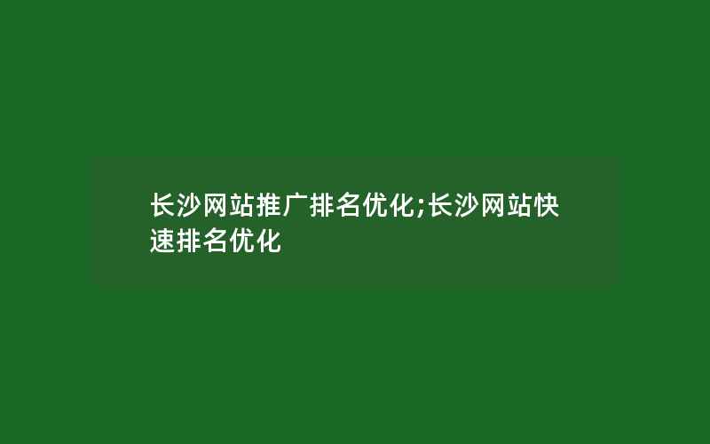 长沙网站推广排名优化;长沙网站快速排名优化