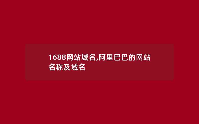 1688网站域名,阿里巴巴的网站名称及域名