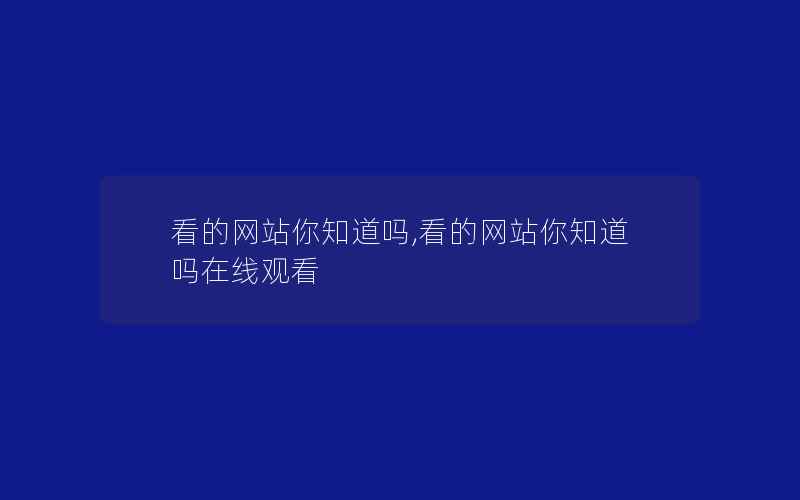 看的网站你知道吗,看的网站你知道吗在线观看