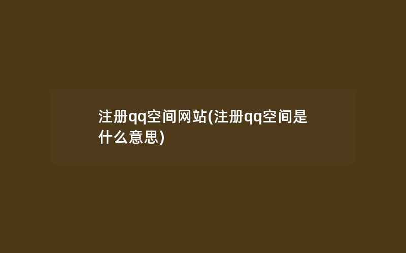 注册qq空间网站(注册qq空间是什么意思)