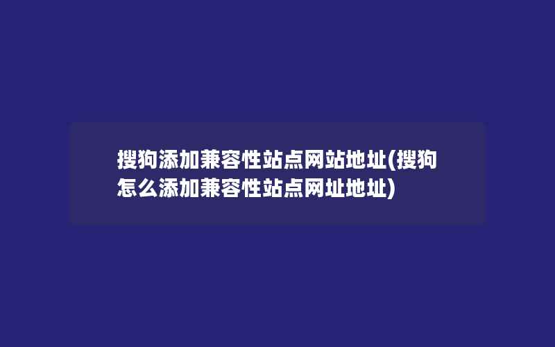 搜狗添加兼容性站点网站地址(搜狗怎么添加兼容性站点网址地址)